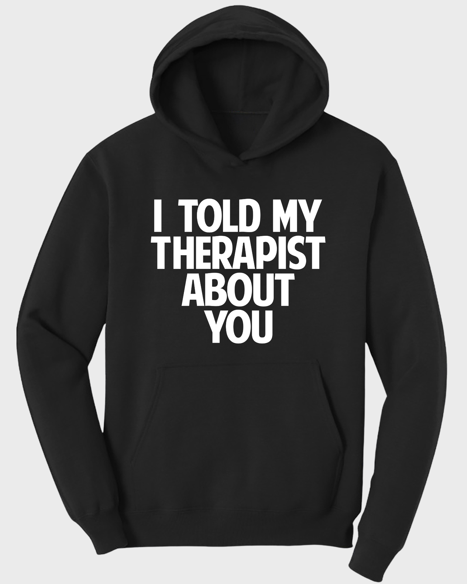 I Told My Therapist About You Hoodie – Funny Sarcastic Hoodie, Humor Quote Sweatshirt, Gift for Friends