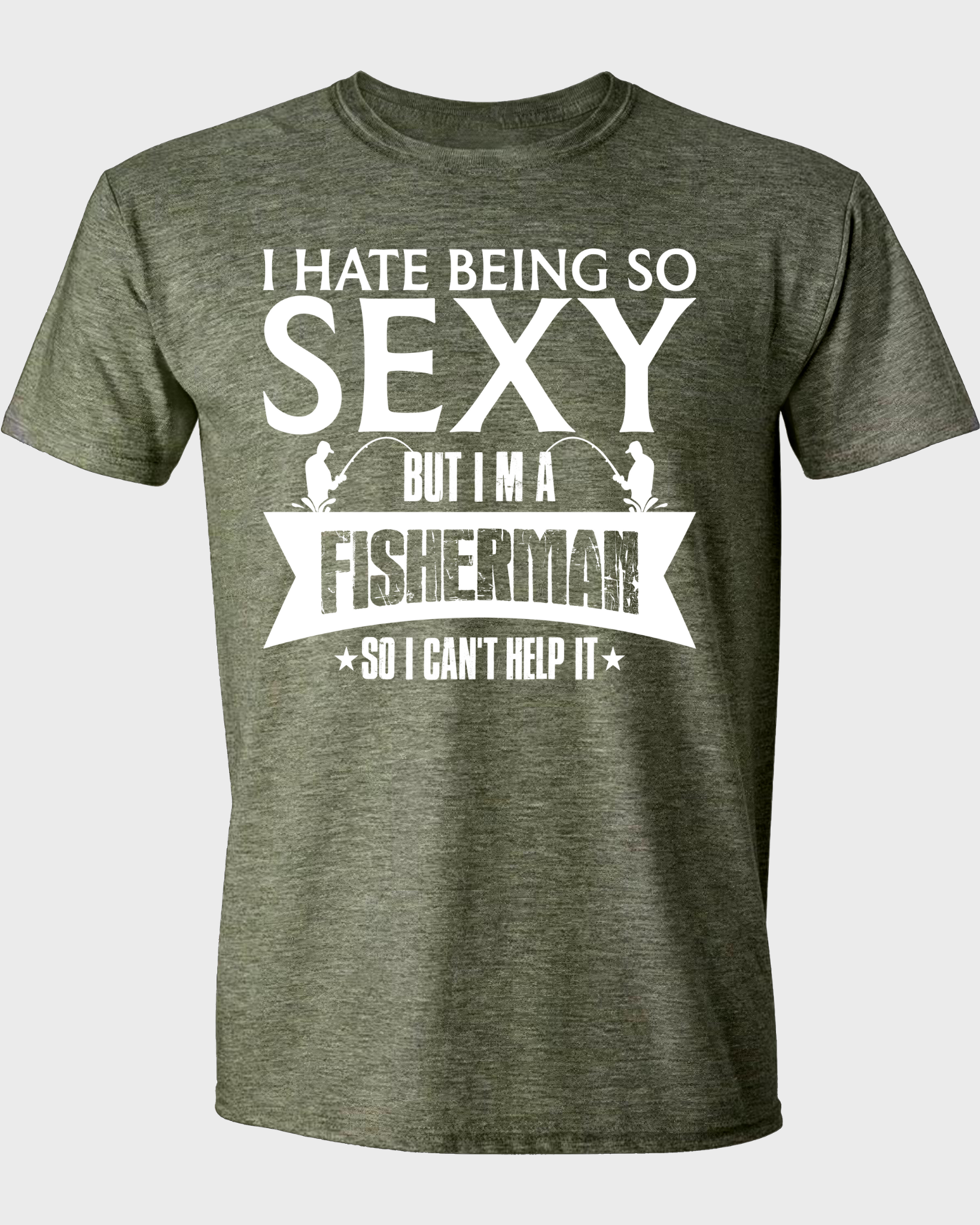 I HATE BEING SO SEXY BUT I'M A FISHERMAN SO I CAN'T HELP IT