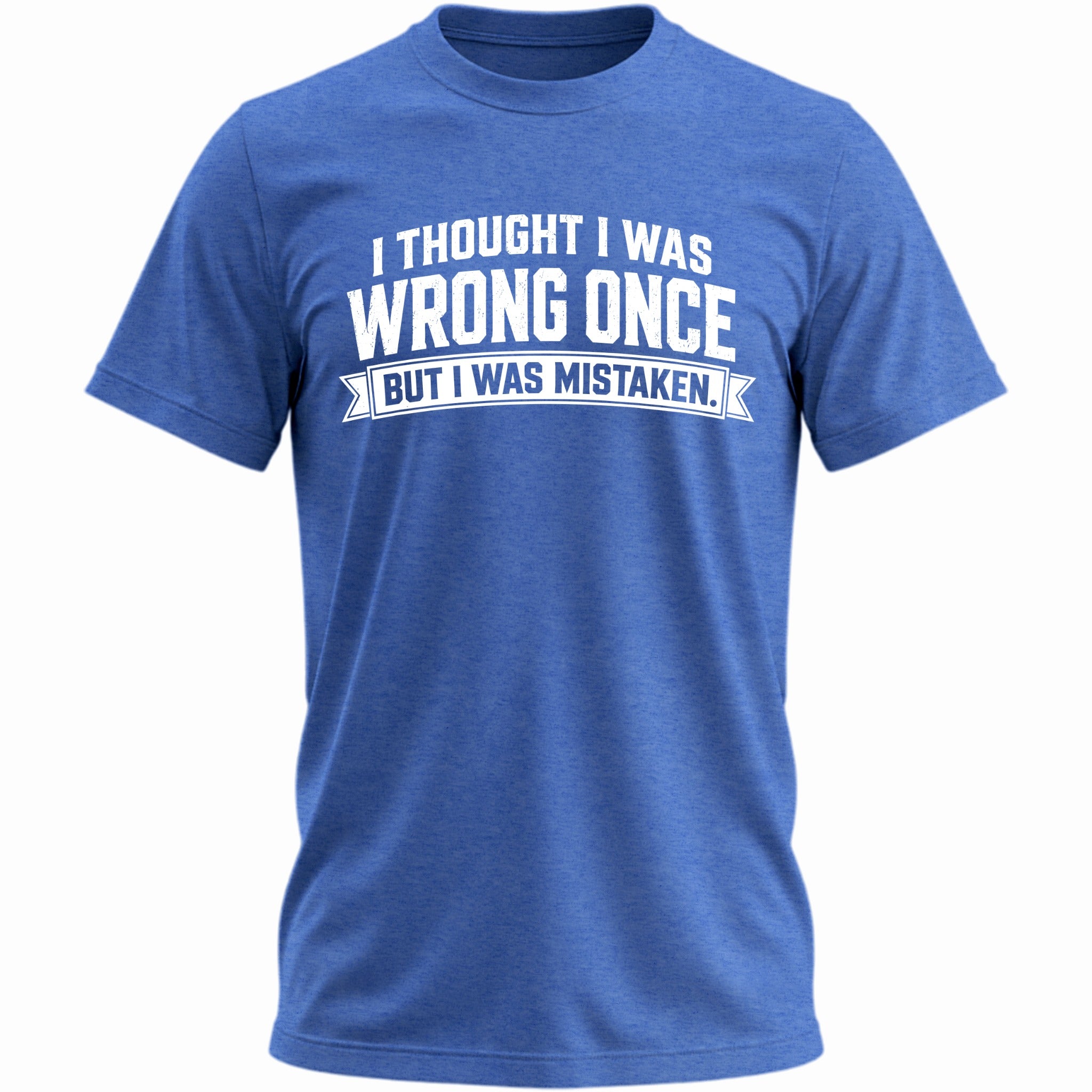 I Thought I Was Wrong Once But I Was Mistaken T-shirt - Heather Royal