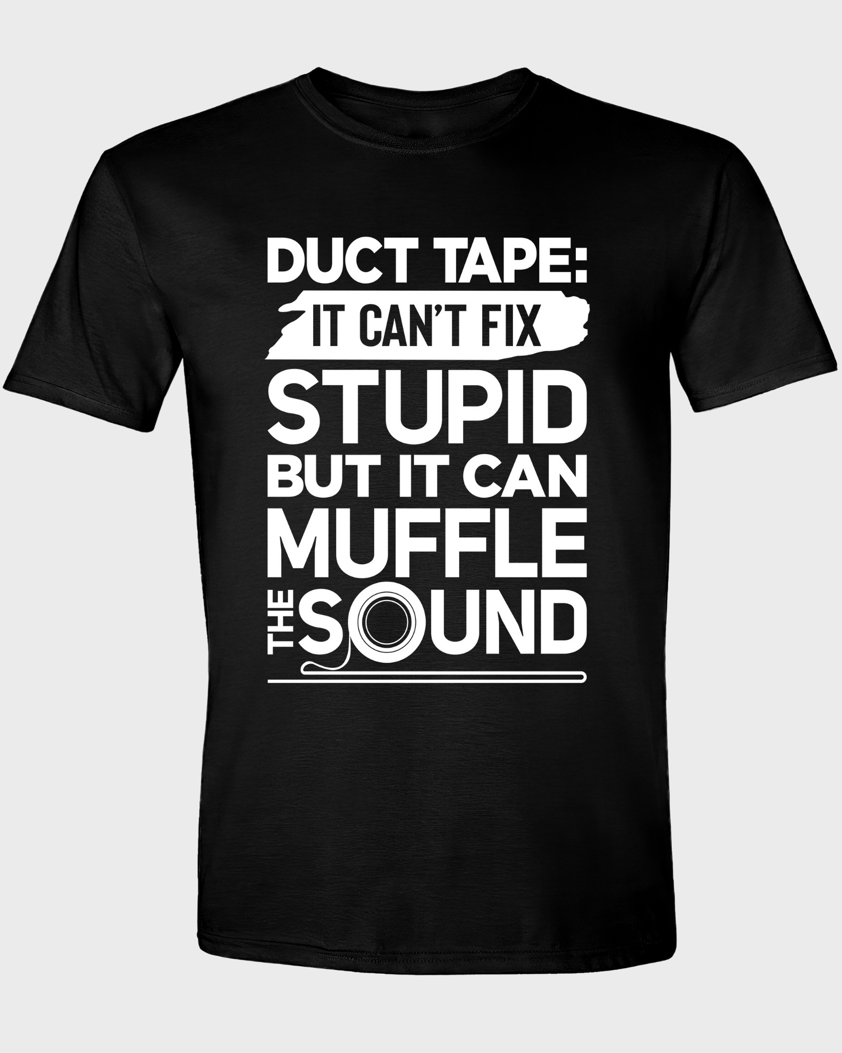 DUCT TAPE: IT CAN'T FIX STUPID BUT IT CAN MUFFLE THE SOUND