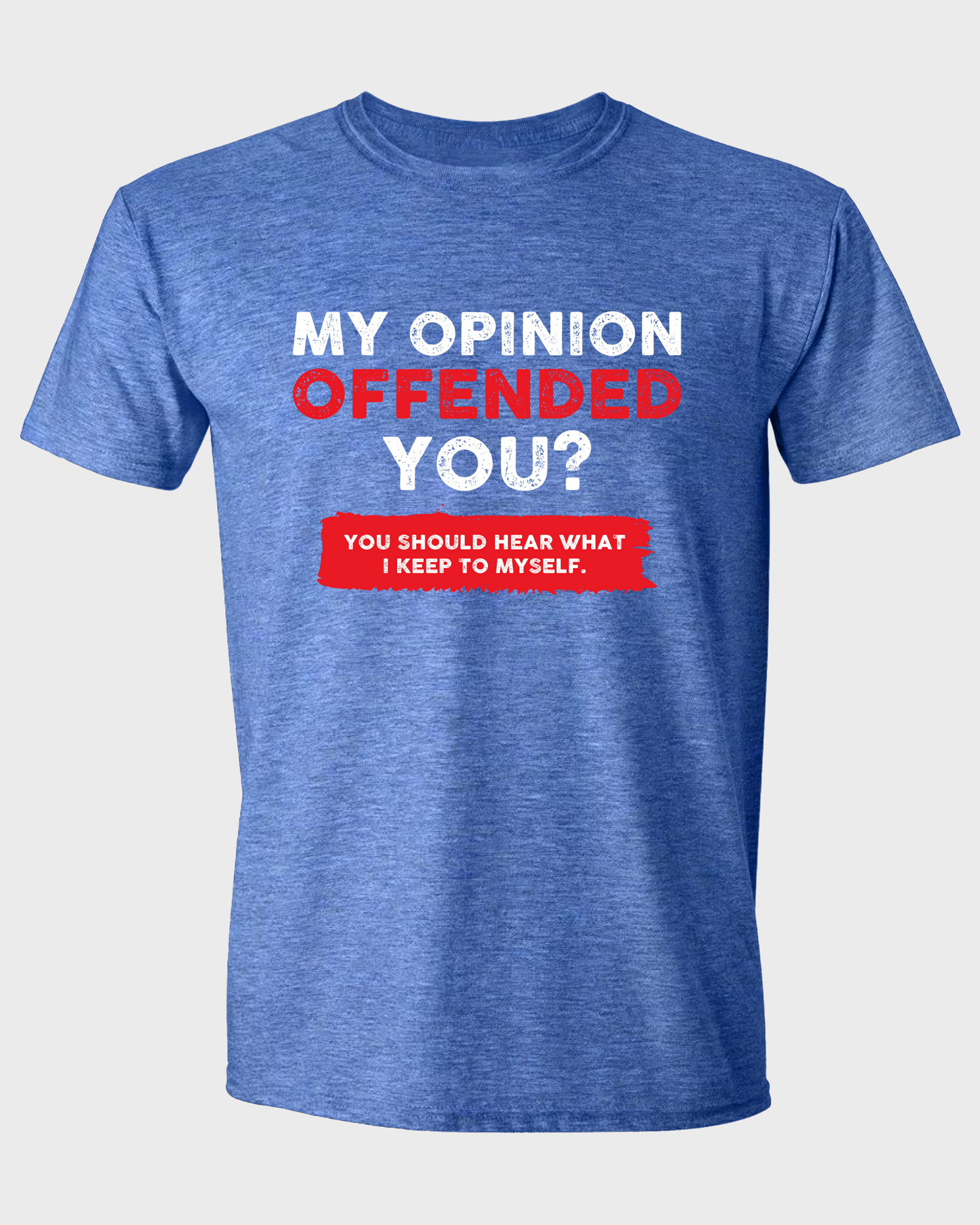 MY OPINION OFFENDED YOU? YOU SHOULD HEAR WHAT I KEEP TO MYSELF T-SHIRT