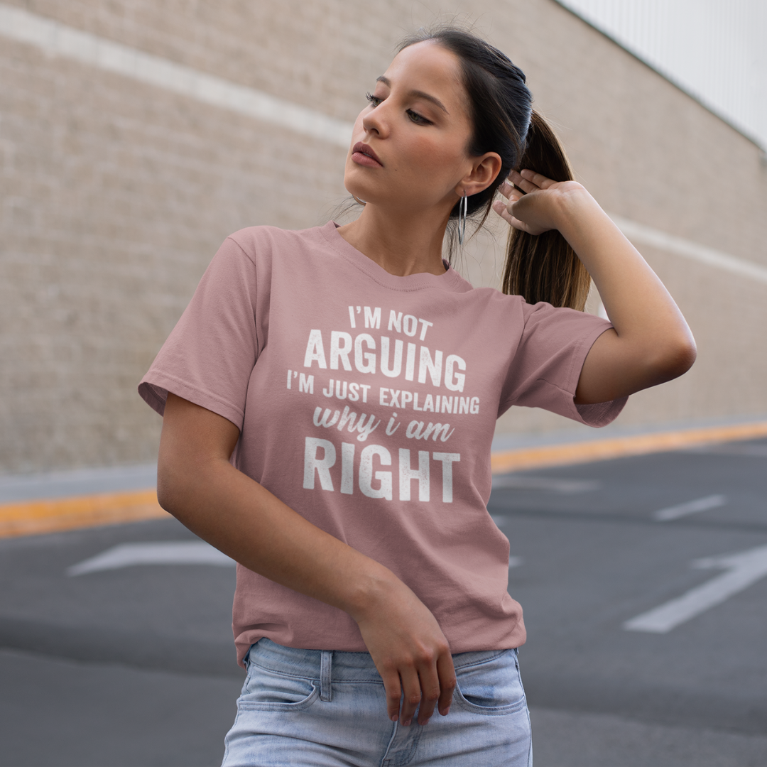I'M NOT ARGUING I'M JUST EXPLAINING WHY I AM RIGHT WOMENS T-SHIRT