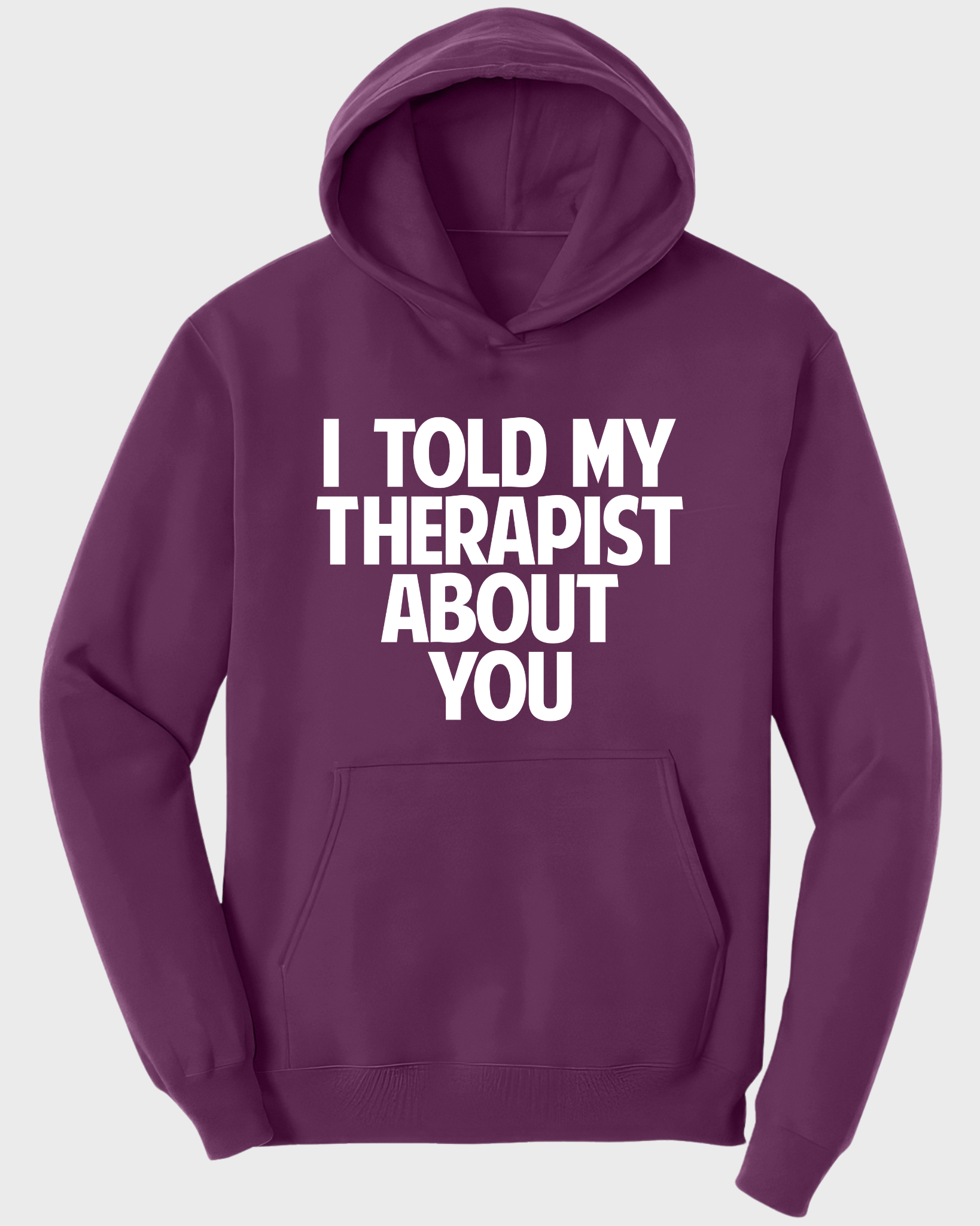I Told My Therapist About You Hoodie – Funny Sarcastic Hoodie, Humor Quote Sweatshirt, Gift for Friends