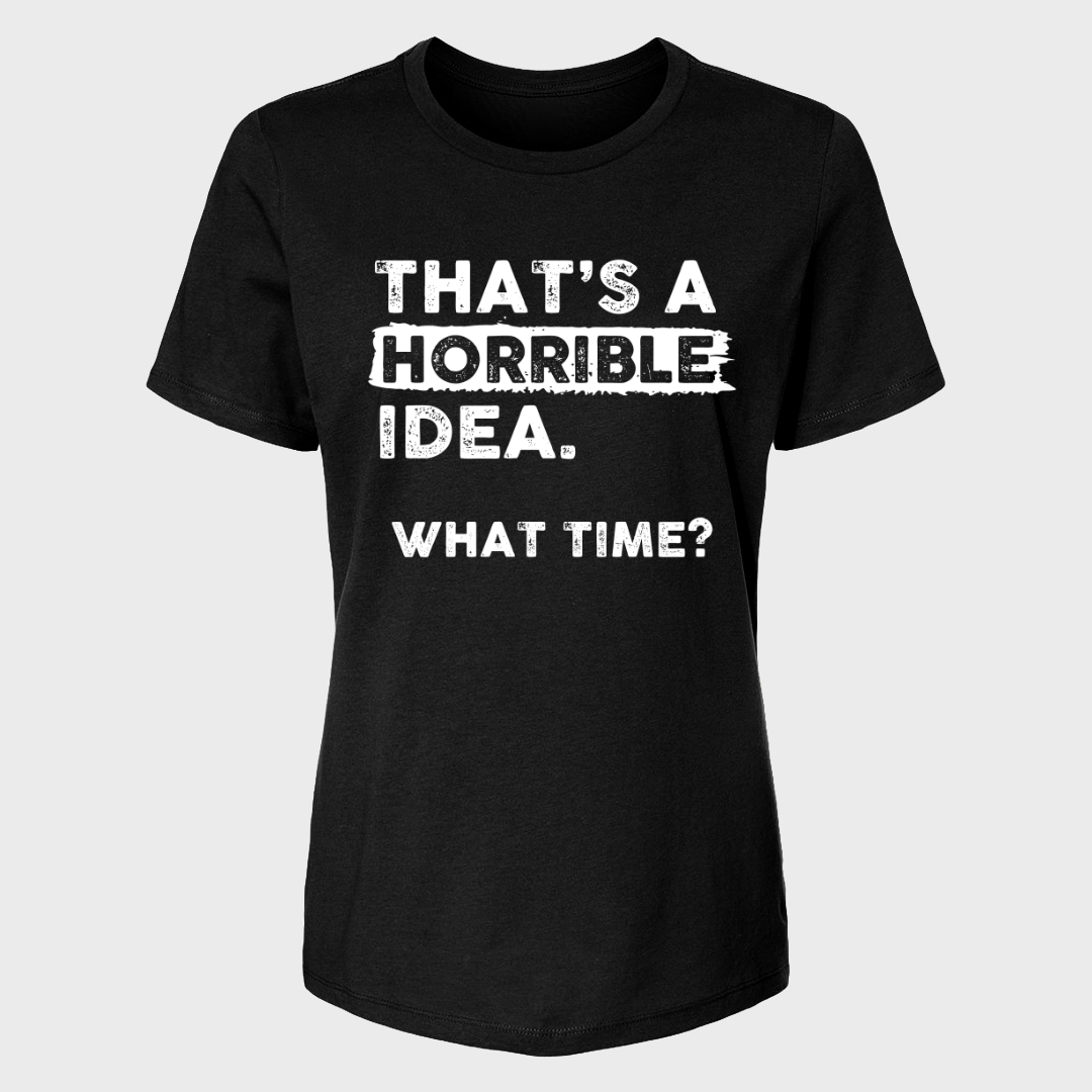 THAT'S A HORRIBLE IDEA WHAT TIME? WOMENS T-SHIRT