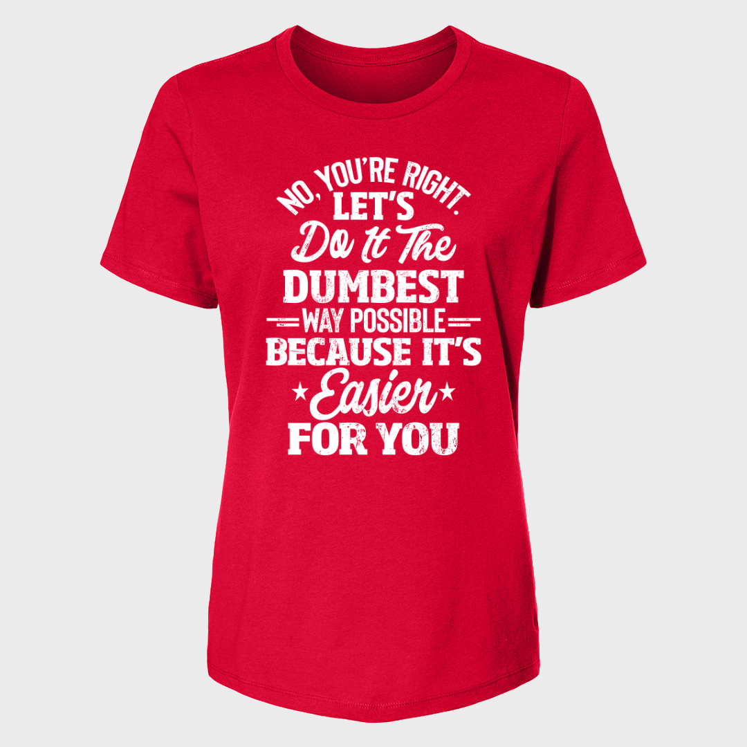 No You're Right Let's Do It The Dumbest Way Possible Women's T-Shirt