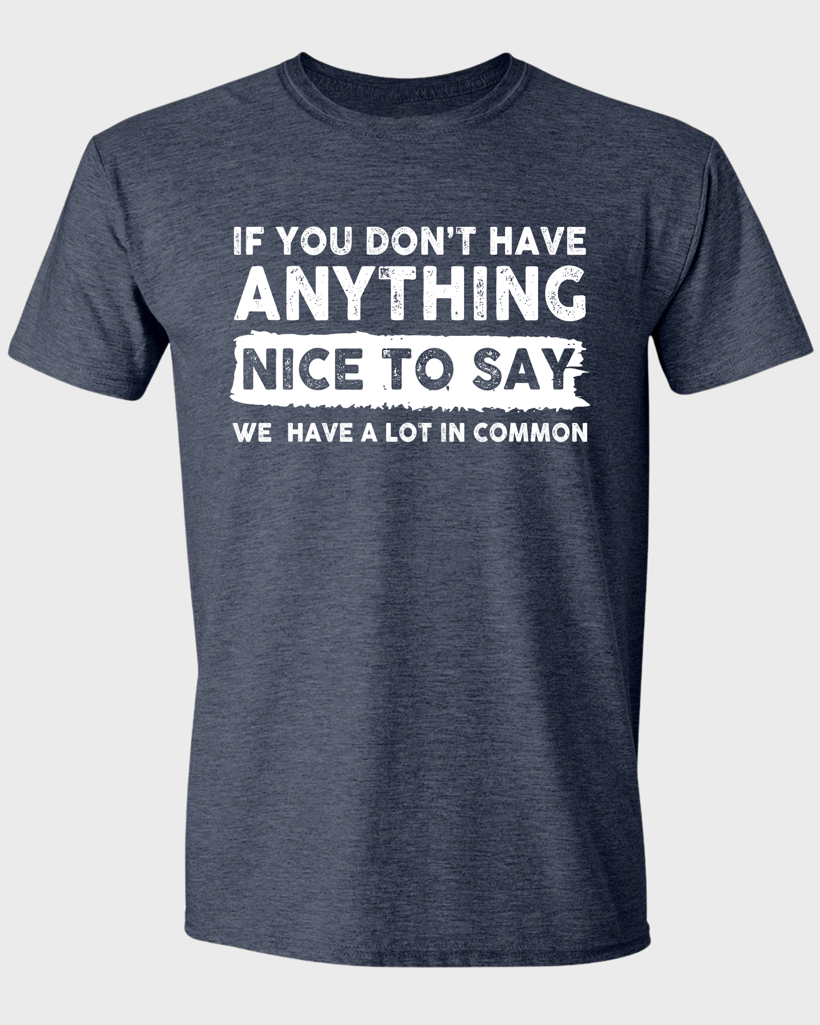 IF YOU DON'T HAVE ANYTHING NICE TO SAY WE HAVE A LOT IN COMMON.