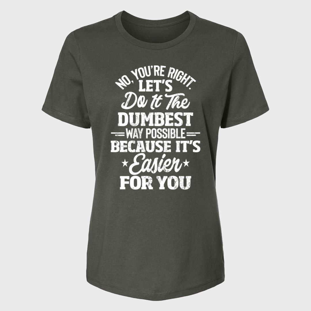 No You're Right Let's Do It The Dumbest Way Possible Women's T-Shirt