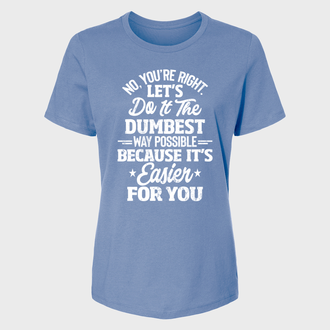 No You're Right Let's Do It The Dumbest Way Possible Women's T-Shirt
