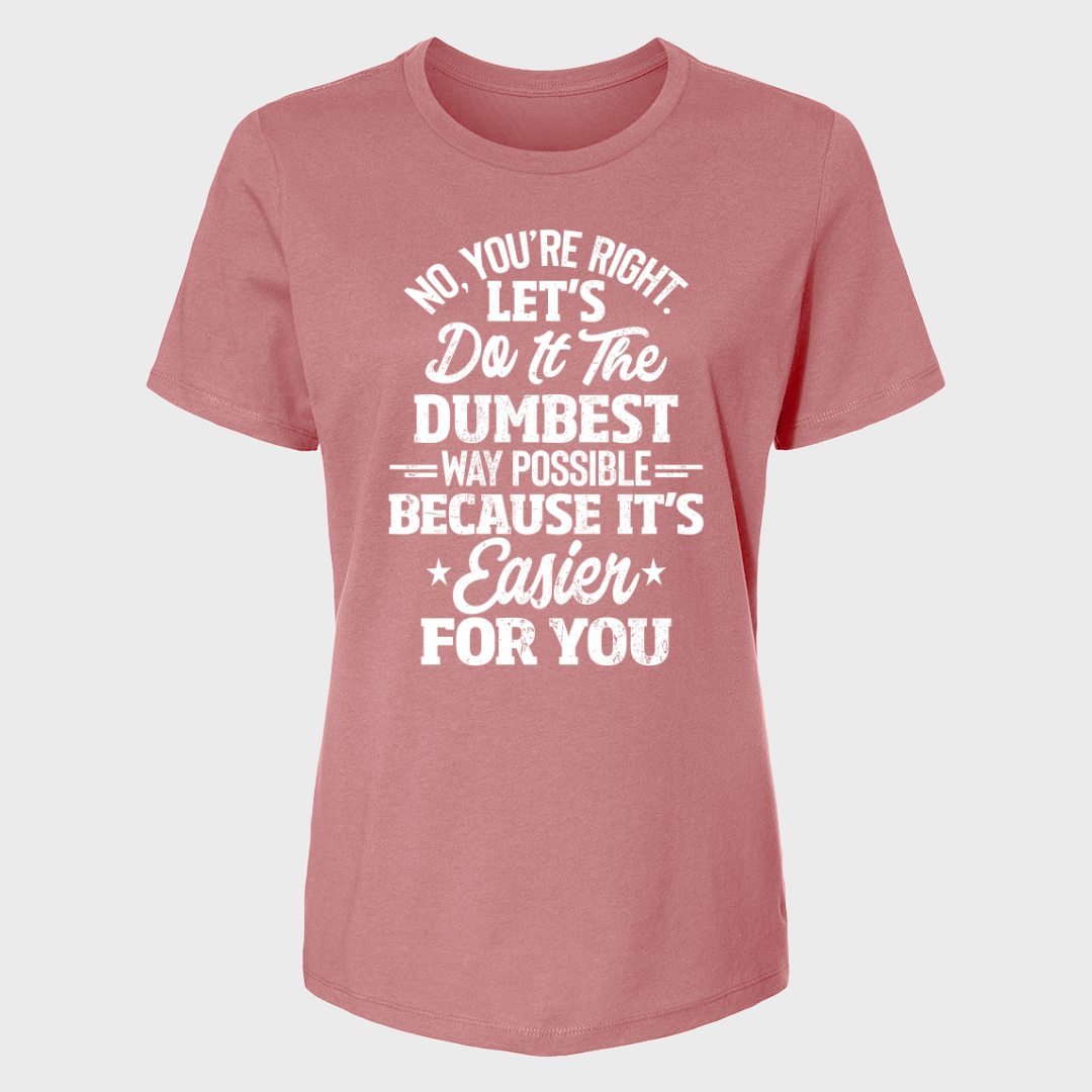 No You're Right Let's Do It The Dumbest Way Possible Women's T-Shirt