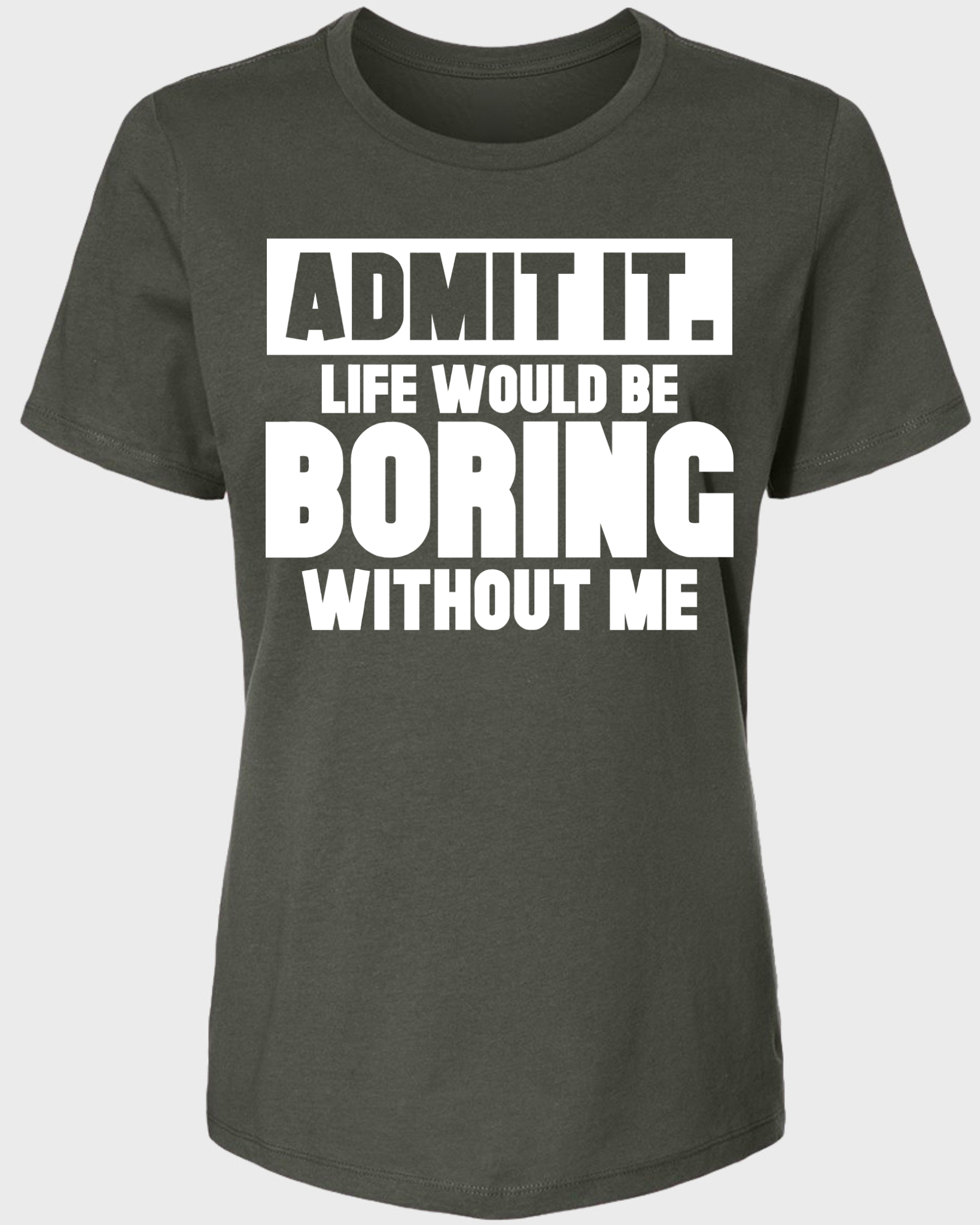 Admit It, Life Would Be Boring Without Me Women's T-Shirt