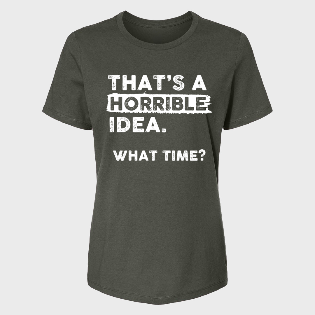THAT'S A HORRIBLE IDEA WHAT TIME? WOMENS T-SHIRT