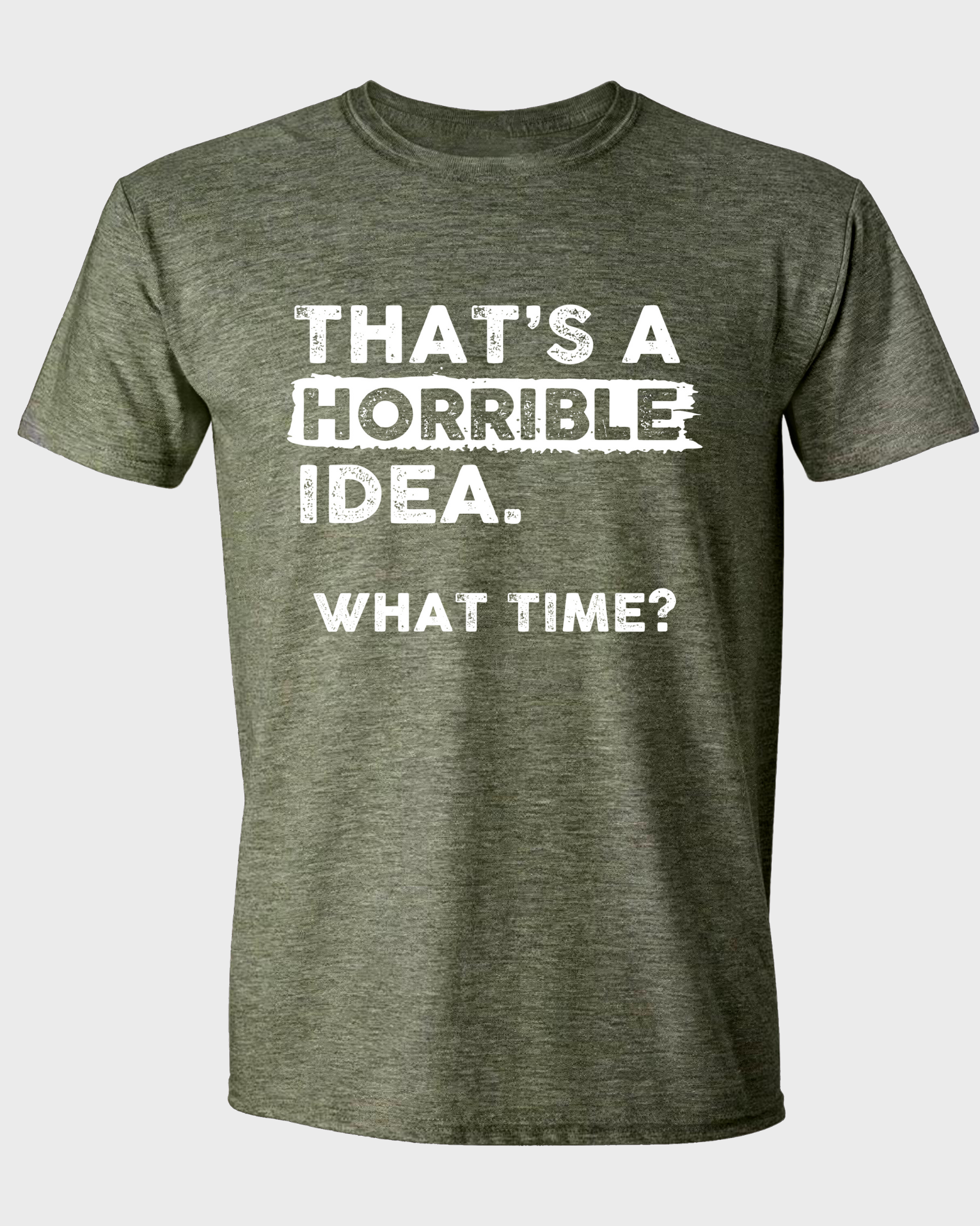 THAT'S A HORRIBLE IDEA WHAT TIME?