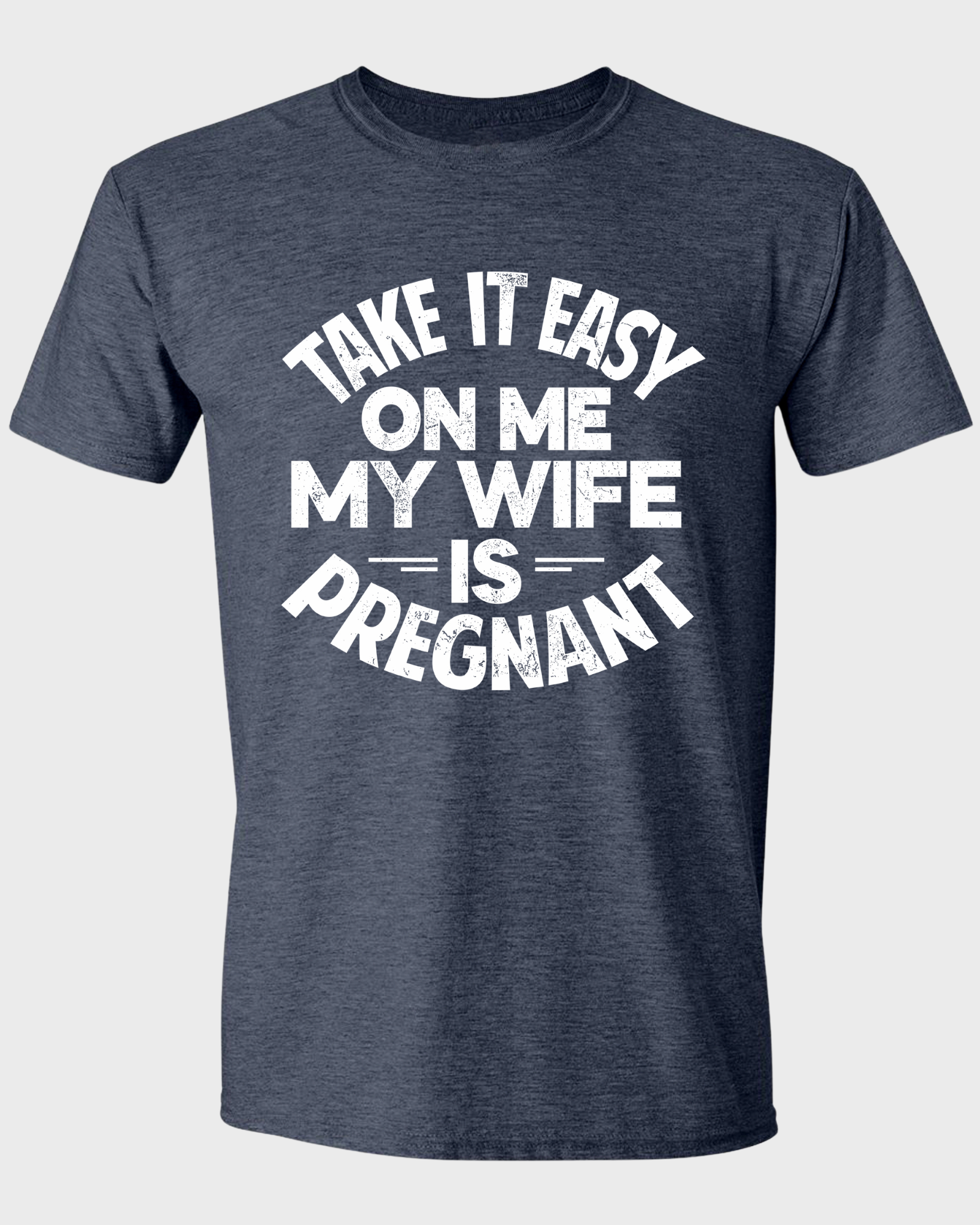 TAKE IT EASY ON ME - MY WIFE IS PREGNANT T-SHIRT