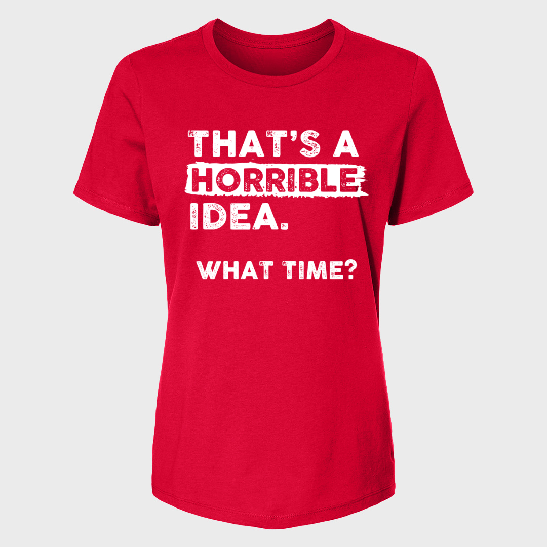 THAT'S A HORRIBLE IDEA WHAT TIME? WOMENS T-SHIRT