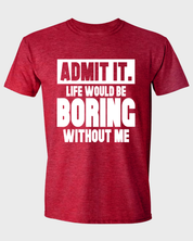 Admit It Life Would Be Boring Without Me