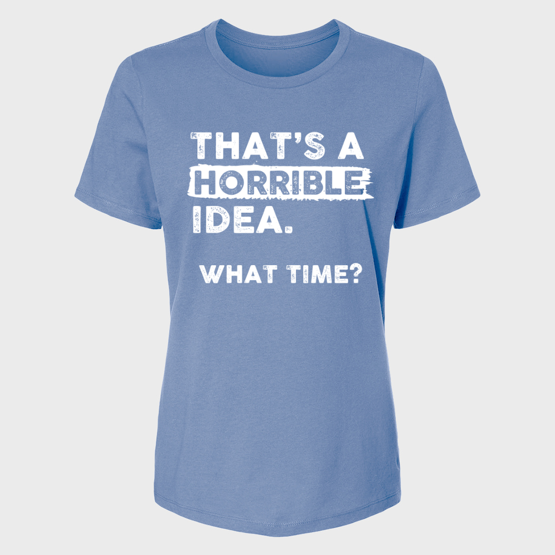 THAT'S A HORRIBLE IDEA WHAT TIME? WOMENS T-SHIRT