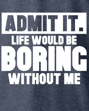 Admit It Life Would Be Boring Without Me