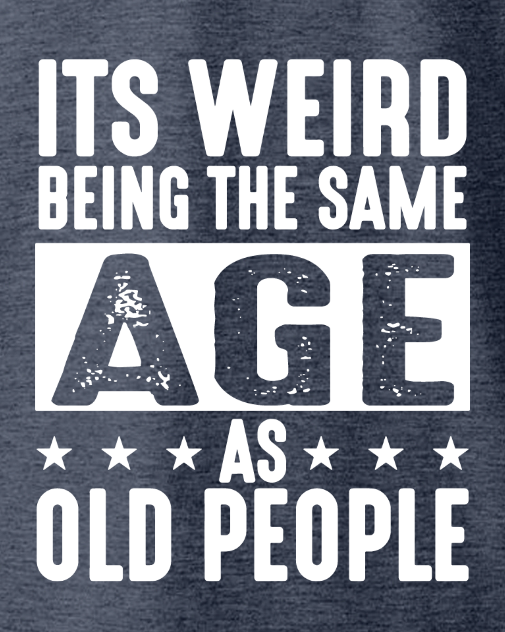 IT'S WEIRD BEING THE SAME AGE AS OLD PEOPLE