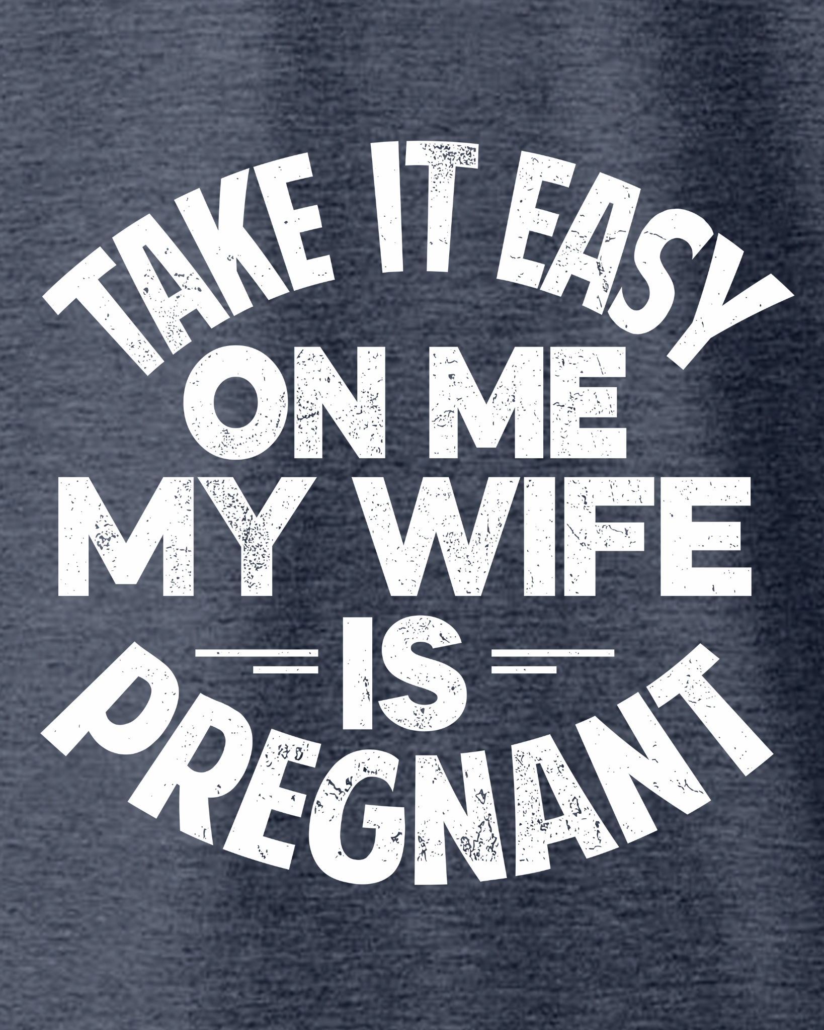 TAKE IT EASY ON ME - MY WIFE IS PREGNANT T-SHIRT