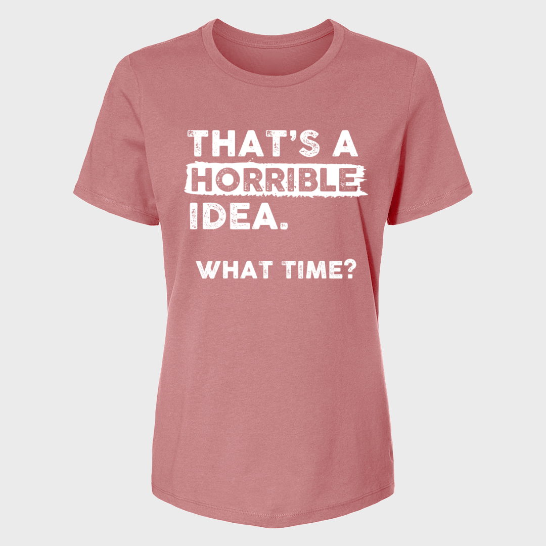 THAT'S A HORRIBLE IDEA WHAT TIME? WOMENS T-SHIRT