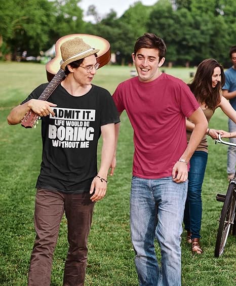 ADMIT IT, LIFE WOULD BE BORING WITHOUT ME