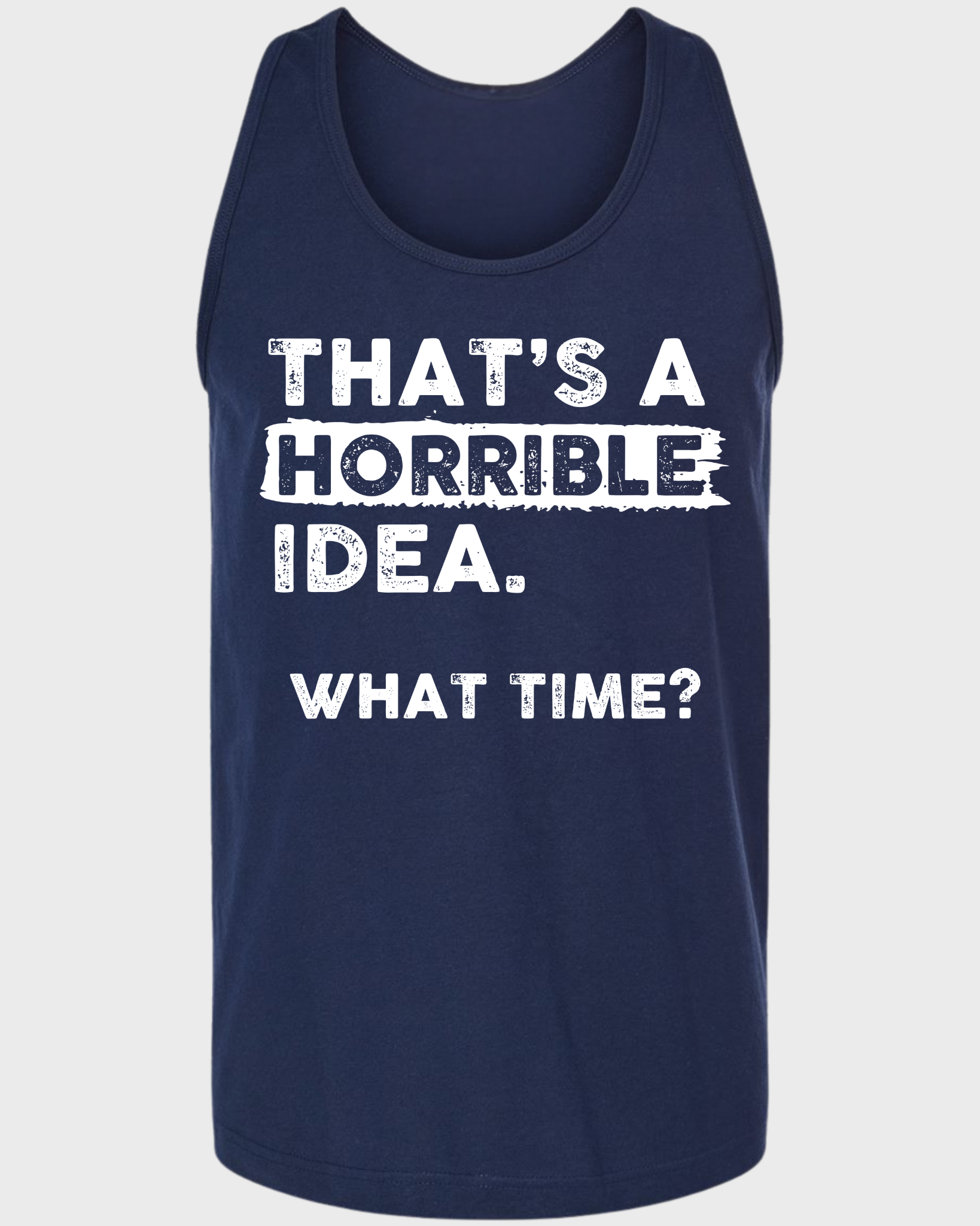 THAT'S A HORRIBLE IDEA WHAT THIME? TANK TOP