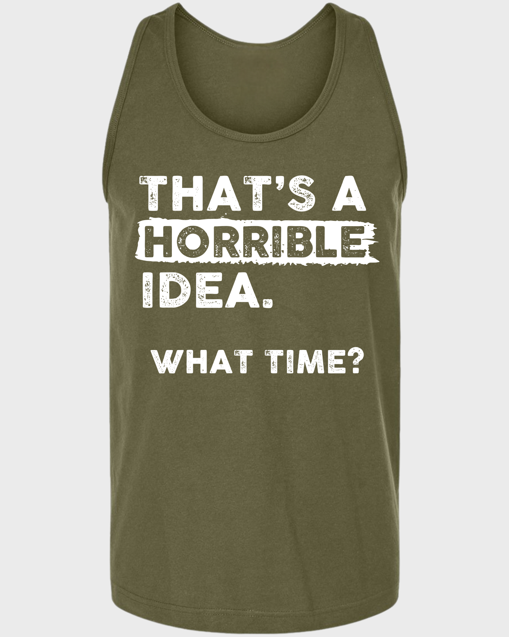THAT'S A HORRIBLE IDEA WHAT THIME? TANK TOP