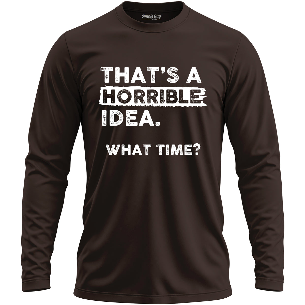 THAT'S A HORRIBLE IDEA WHAT TIME? men's long sleeve T-shirt - Dark Chocolate