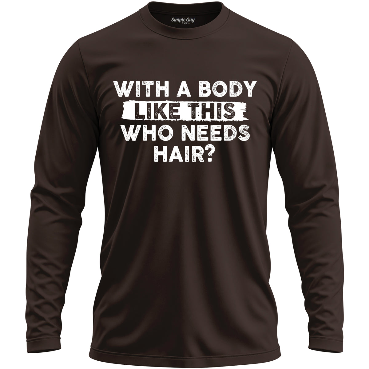 WITH A BODY LIKE THIS WHO NEEDS HAIR? long sleeve T-shirt - Dark Chocolate