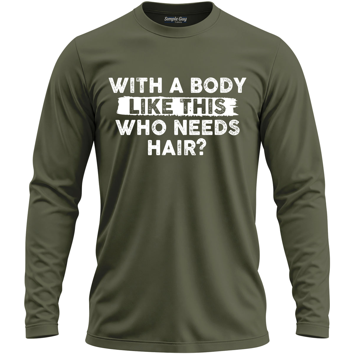 WITH A BODY LIKE THIS WHO NEEDS HAIR? long sleeve T-shirt - Military Green