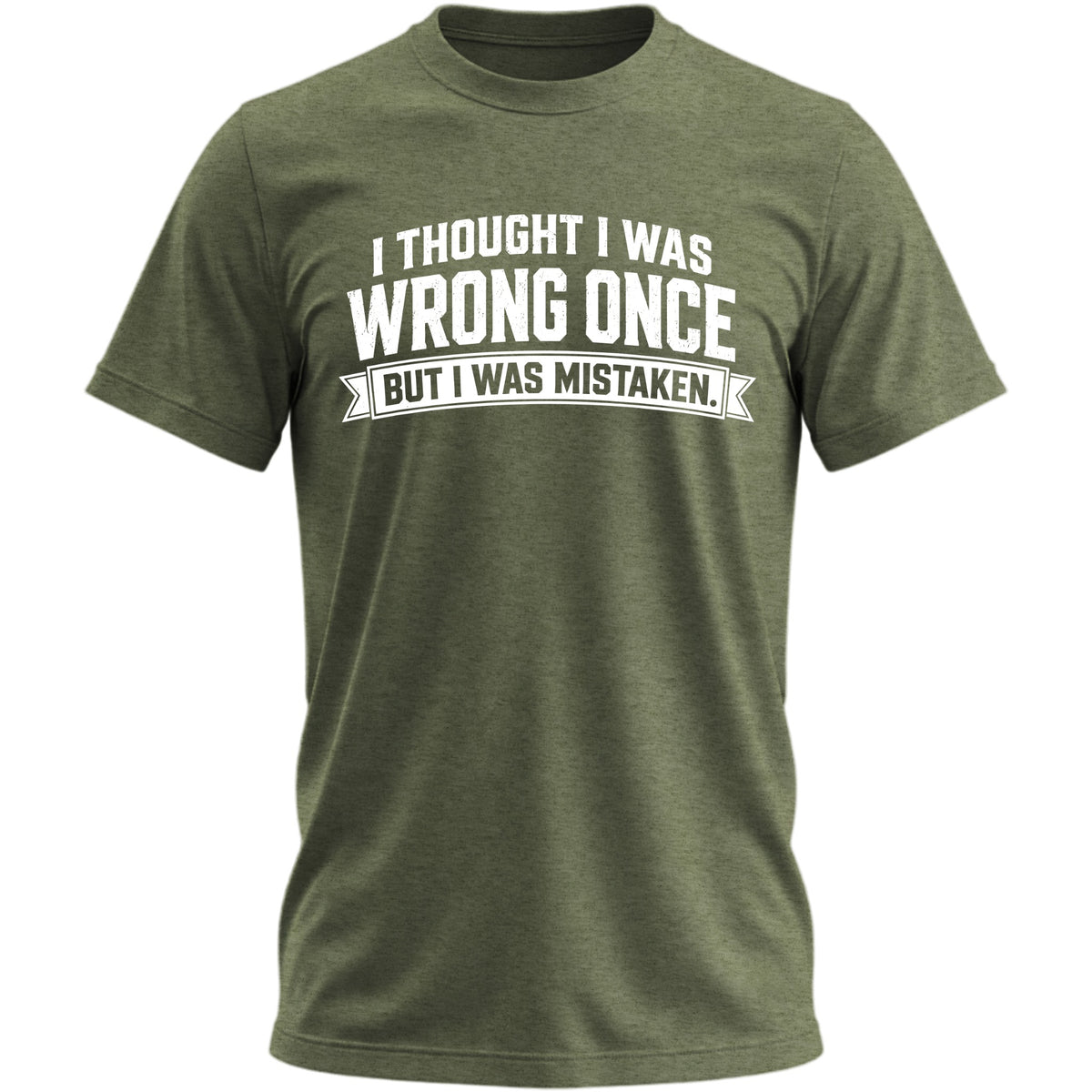 I Thought I Was Wrong Once But I Was Mistaken T-shirt - Heather Military Green
