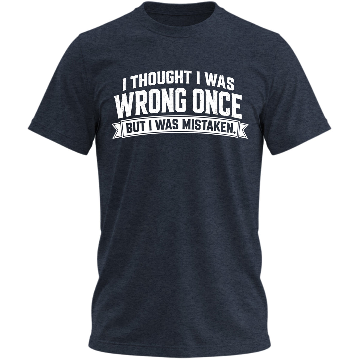 I Thought I Was Wrong Once But I Was Mistaken T-shirt - Heather Navy