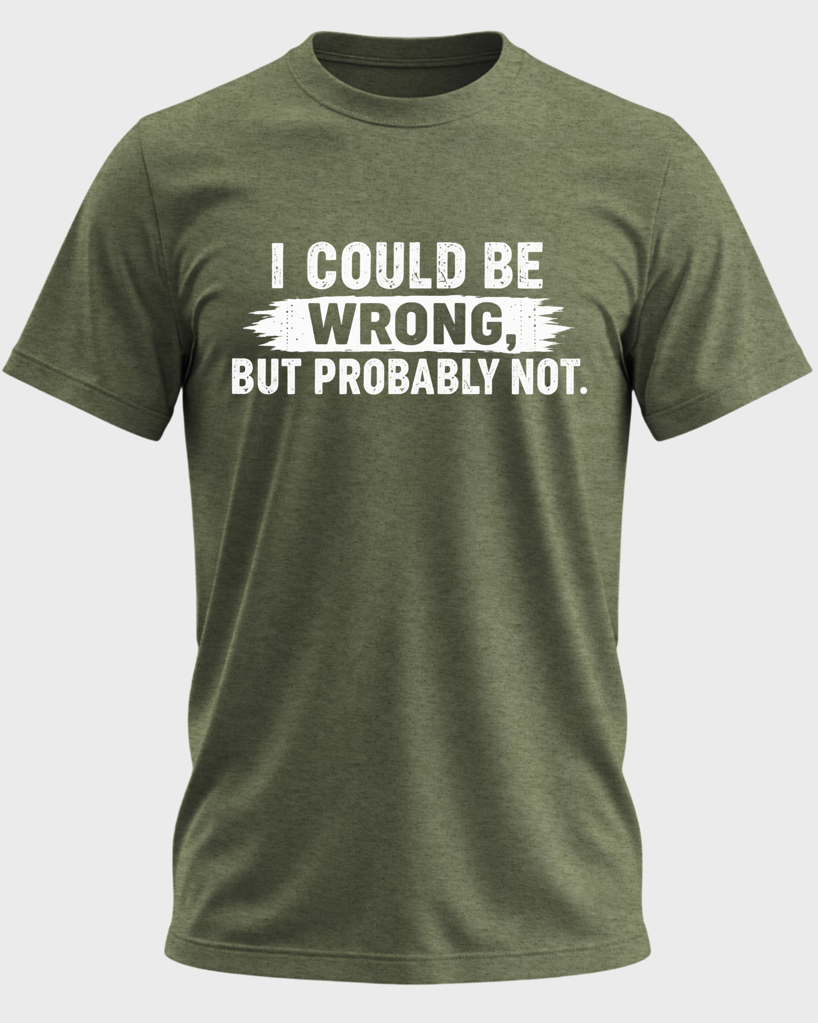 I Could Be Wrong, But Probably Not T-shirt - Heather Military Green