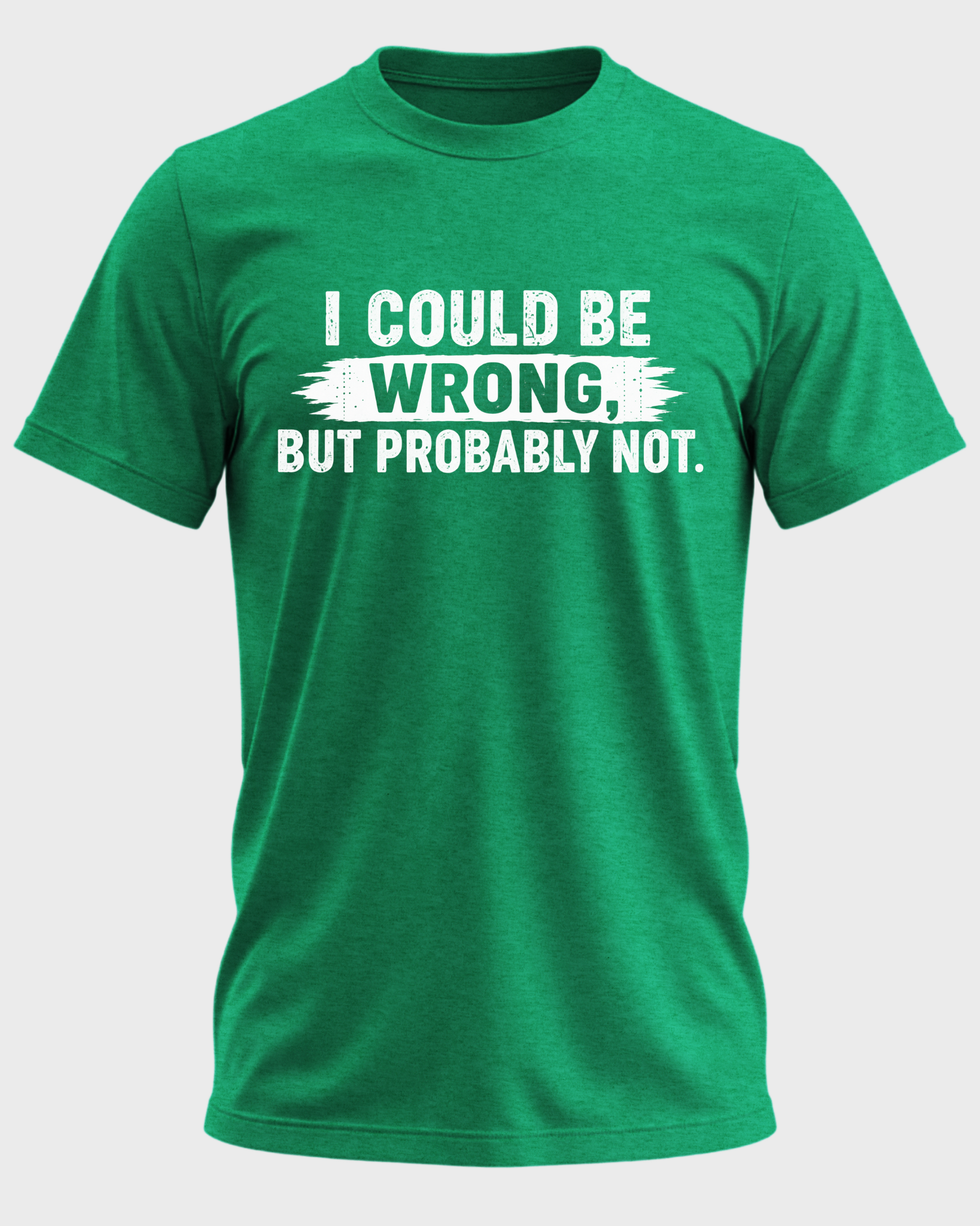 I Could Be Wrong, But Probably Not T-shirt - Heather Irish Green