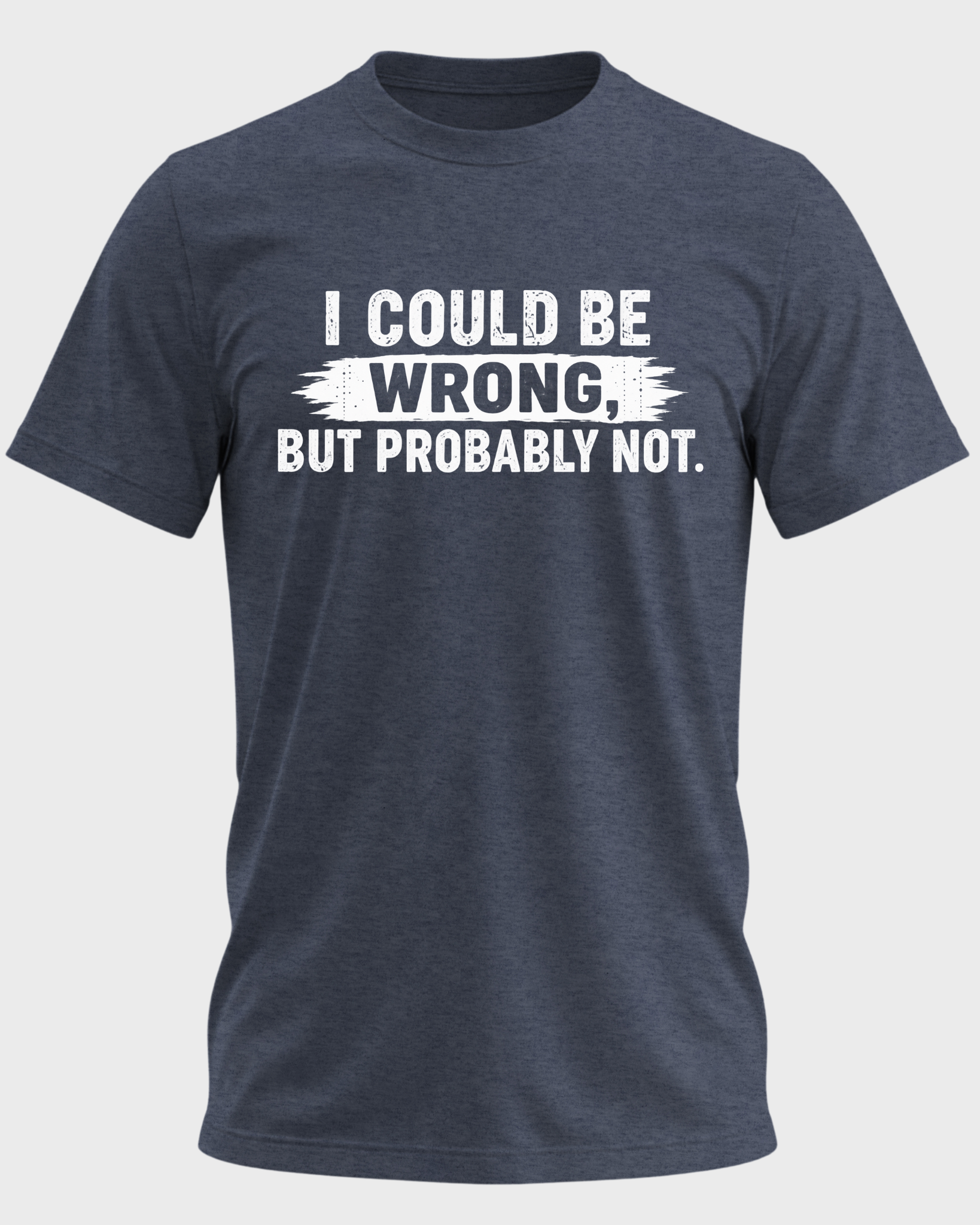 I Could Be Wrong, But Probably Not T-shirt - Heather Navy