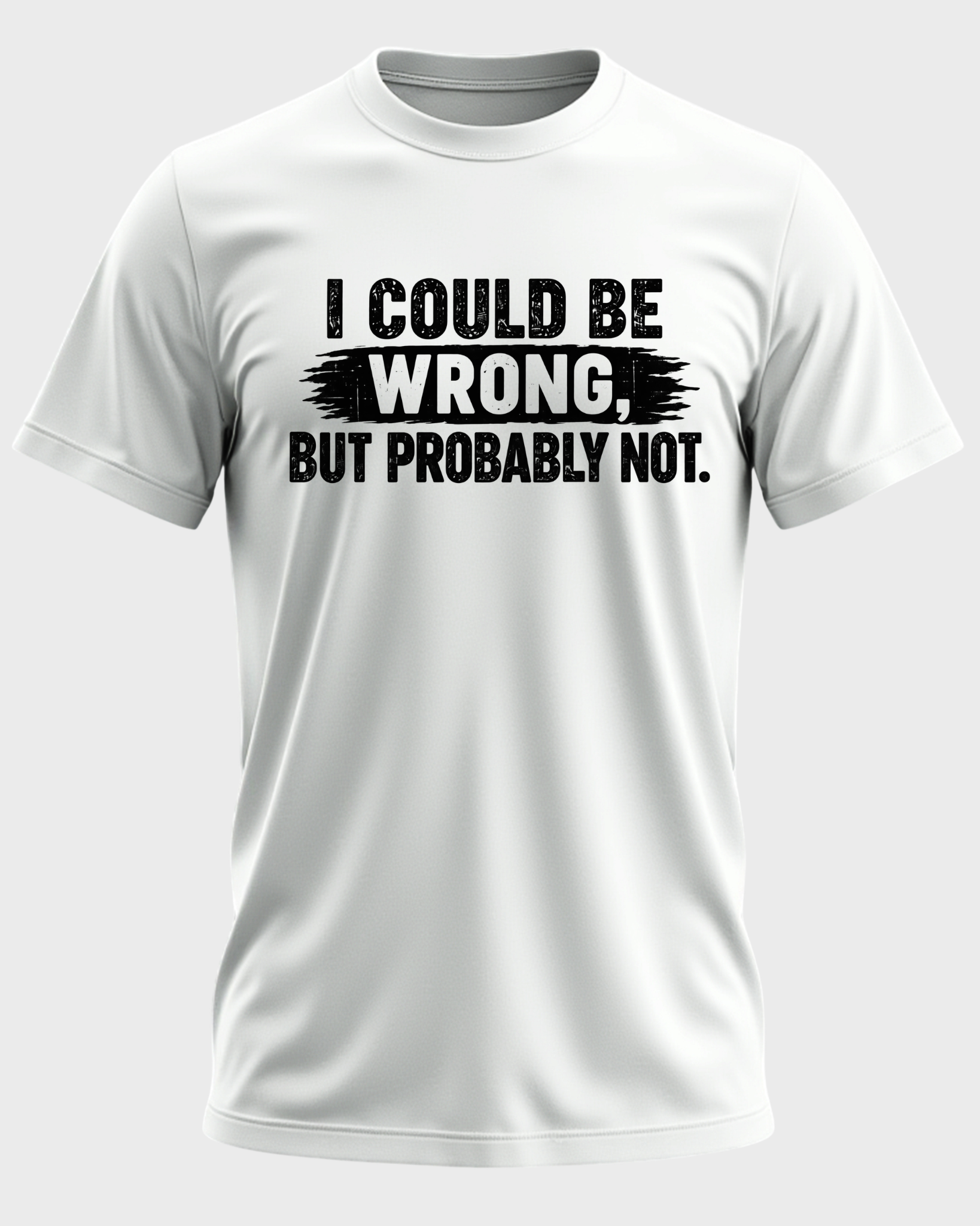 I Could Be Wrong, But Probably Not T-shirt - White
