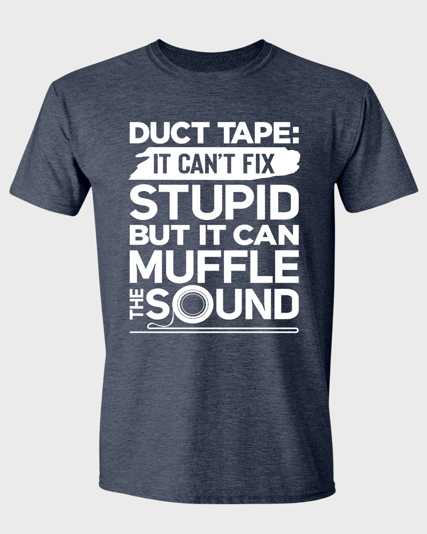 DUCT TAPE: IT CAN'T FIX STUPID BUT IT CAN MUFFLE THE SOUND