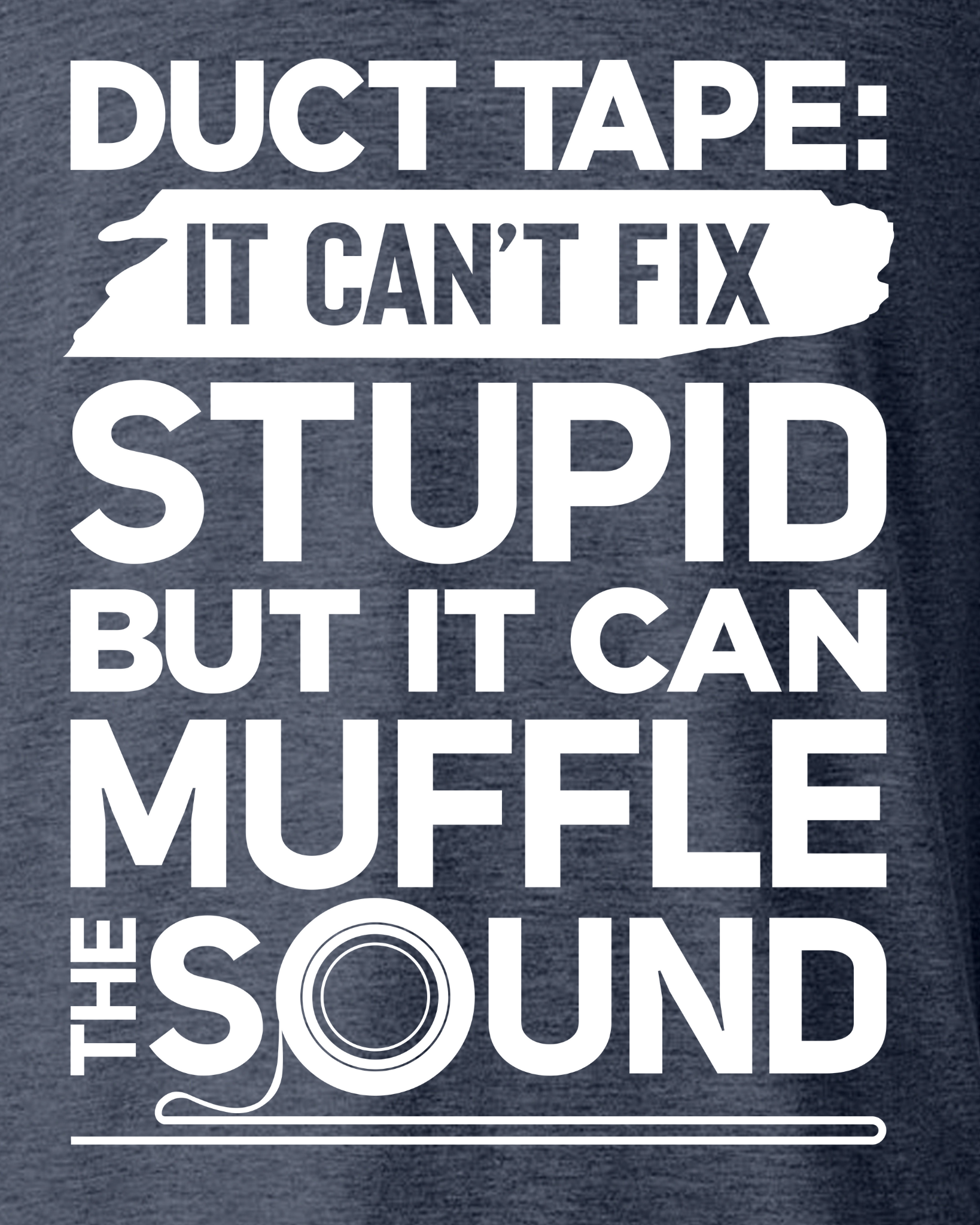 DUCT TAPE: IT CAN'T FIX STUPID BUT IT CAN MUFFLE THE SOUND