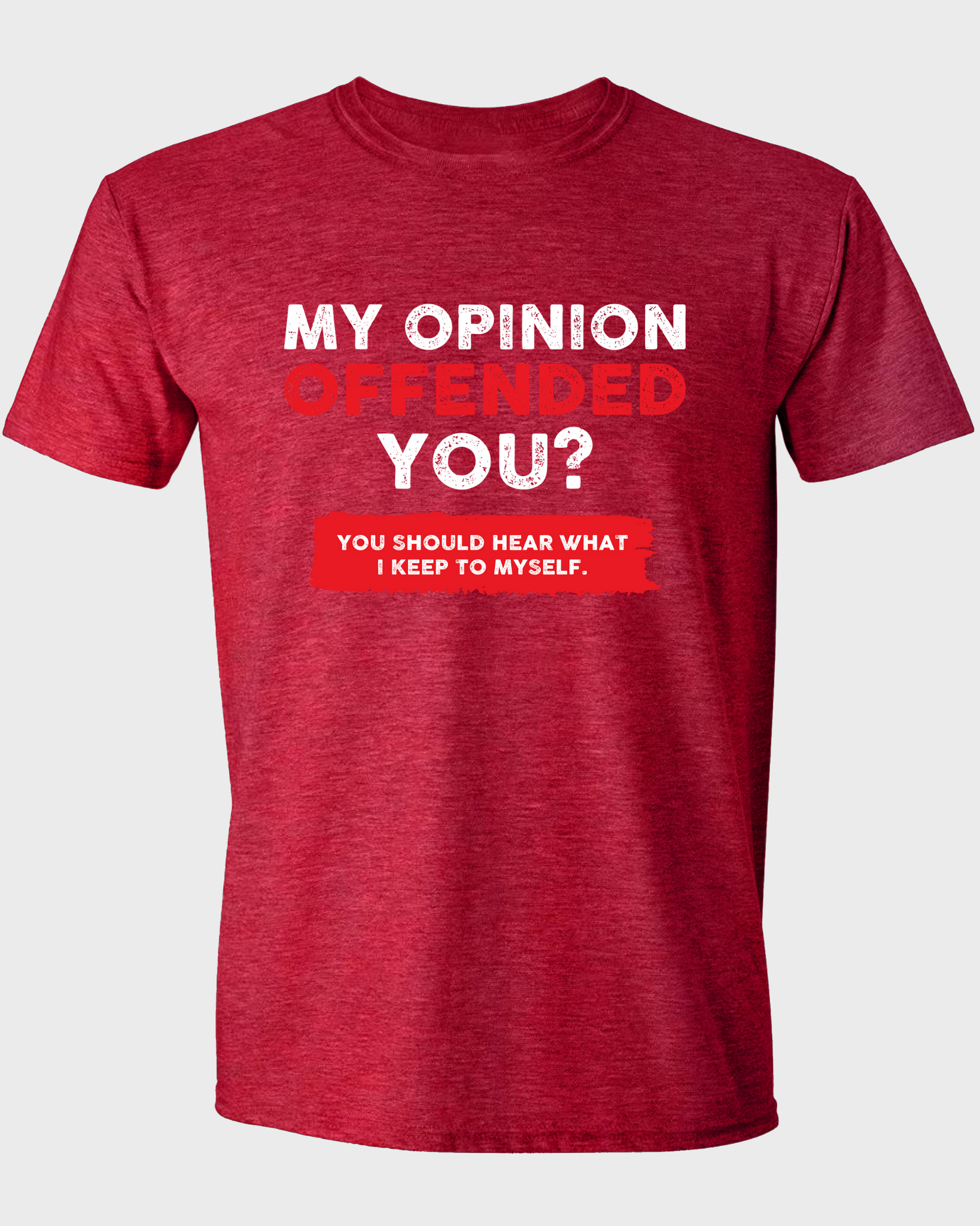 MY OPINION OFFENDED YOU? YOU SHOULD HEAR WHAT I KEEP TO MYSELF T-SHIRT