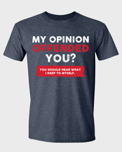 My Opinion OFFENDED You? You Should Hear What I Keep to Myself T-shirt