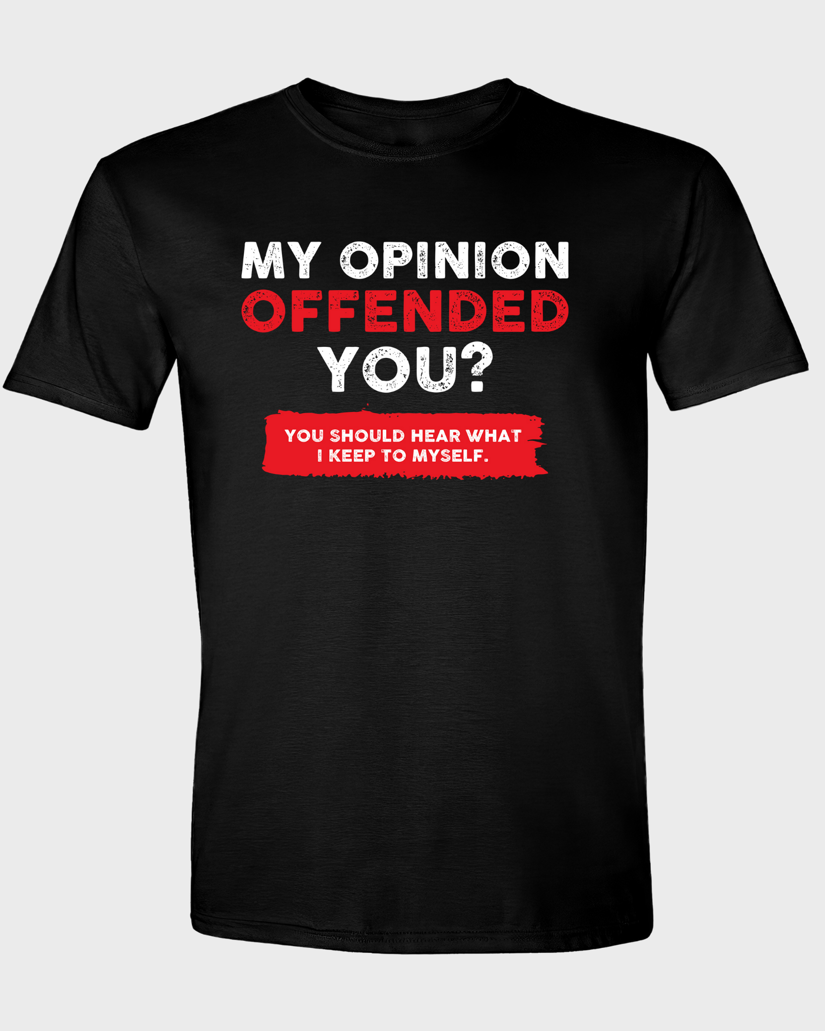 MY OPINION OFFENDED YOU? YOU SHOULD HEAR WHAT I KEEP TO MYSELF T-SHIRT