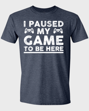 I Paused My Game to Be Here T-Shirt