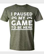 I Paused My Game to Be Here T-Shirt