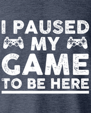 I Paused My Game to Be Here T-Shirt