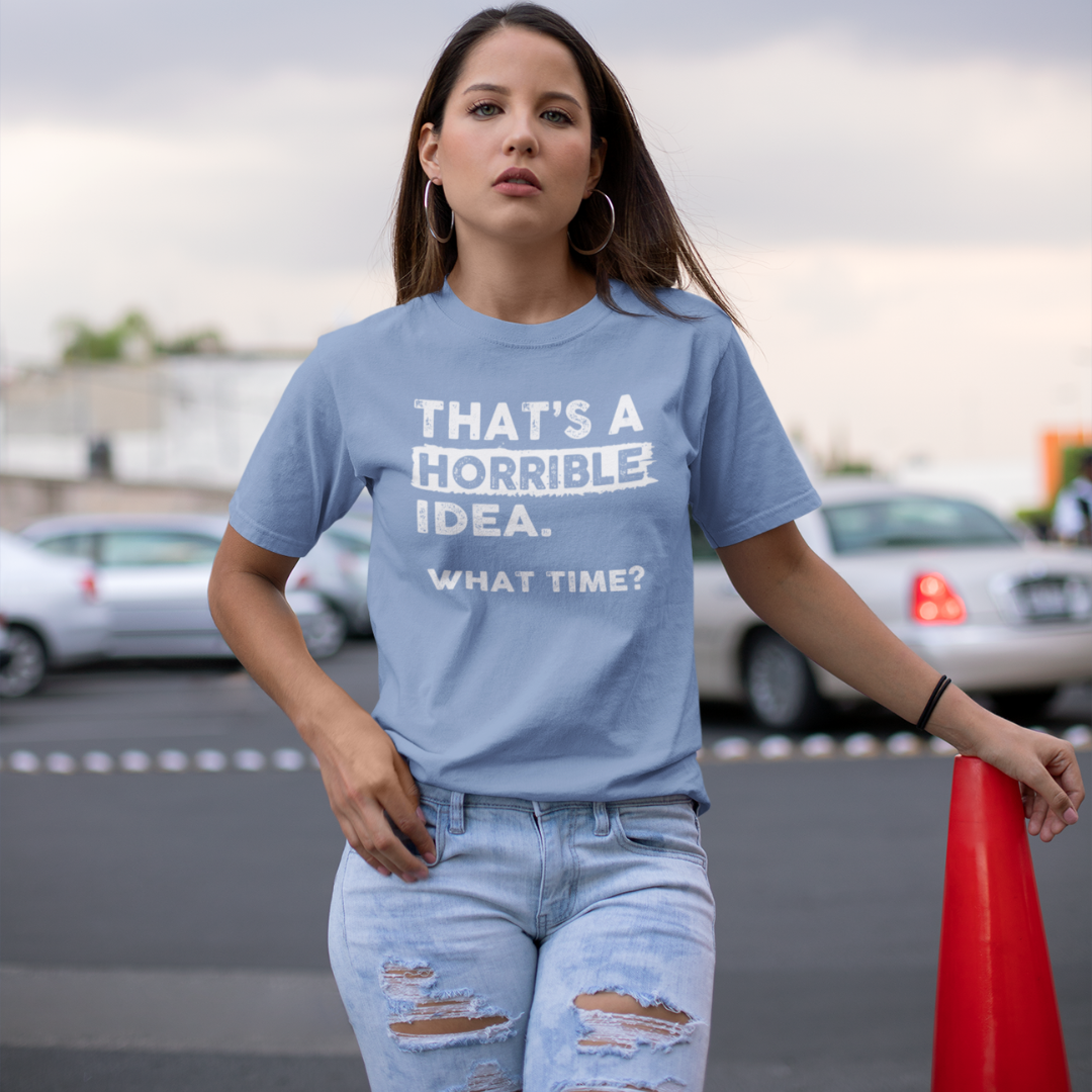 THAT'S A HORRIBLE IDEA WHAT TIME? WOMENS T-SHIRT