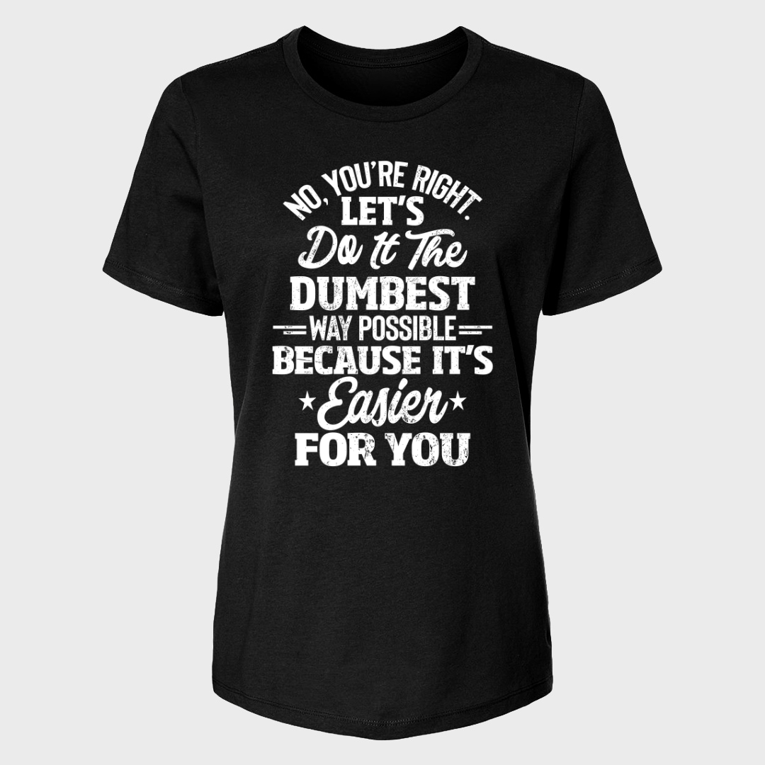 No You're Right Let's Do It The Dumbest Way Possible Women's T-Shirt