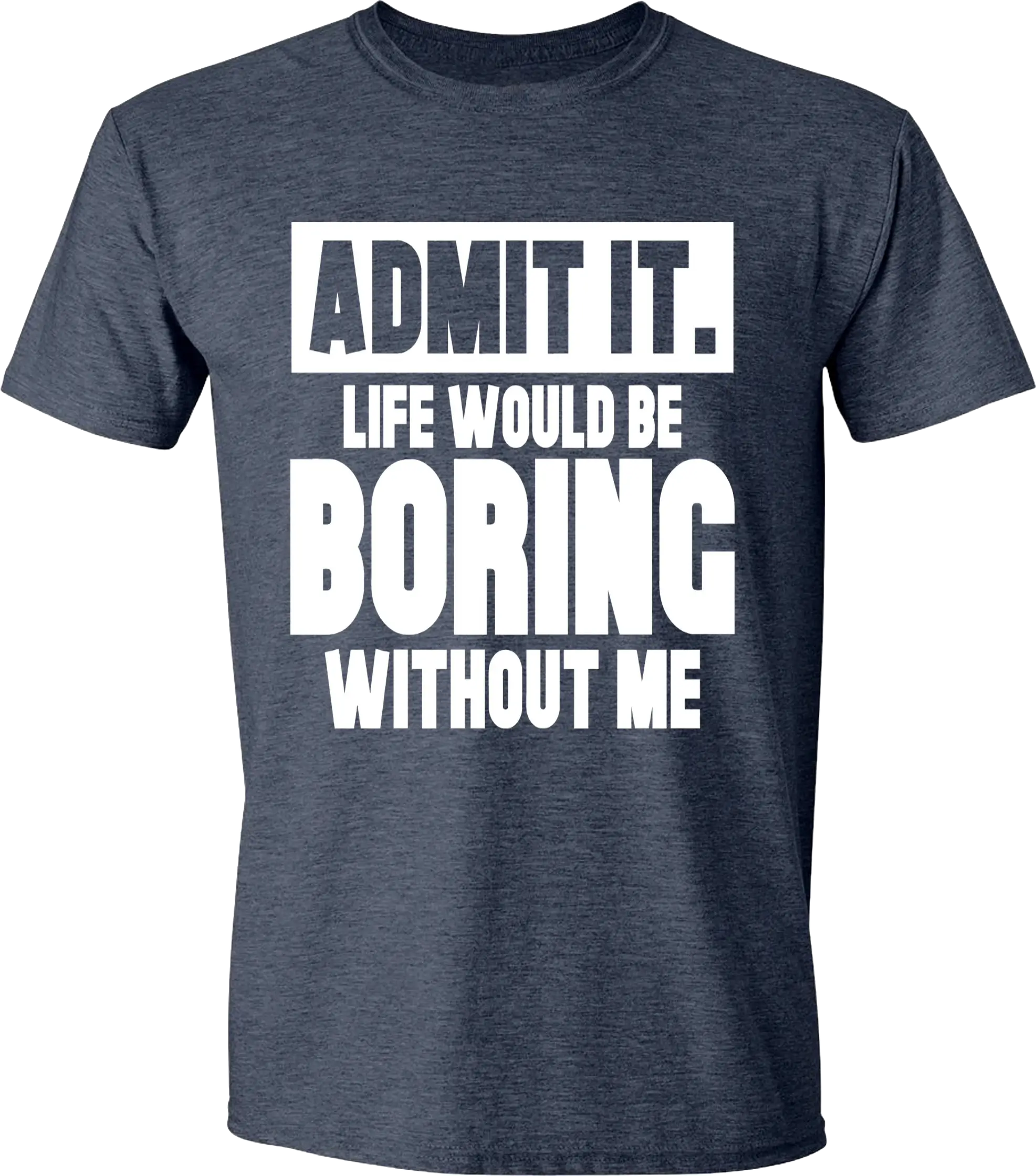 Admit it life would be boring without me