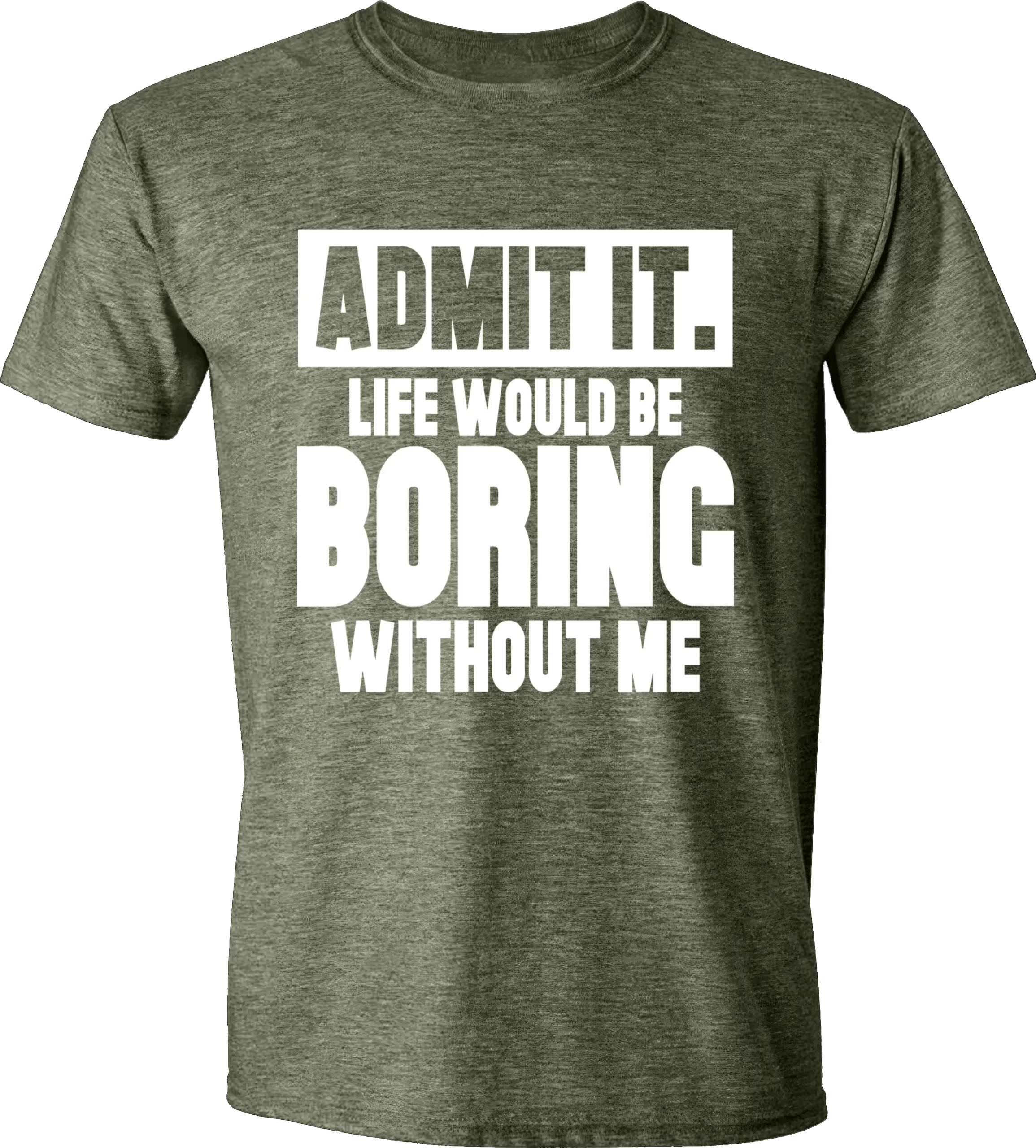 Admit it life would be boring without me